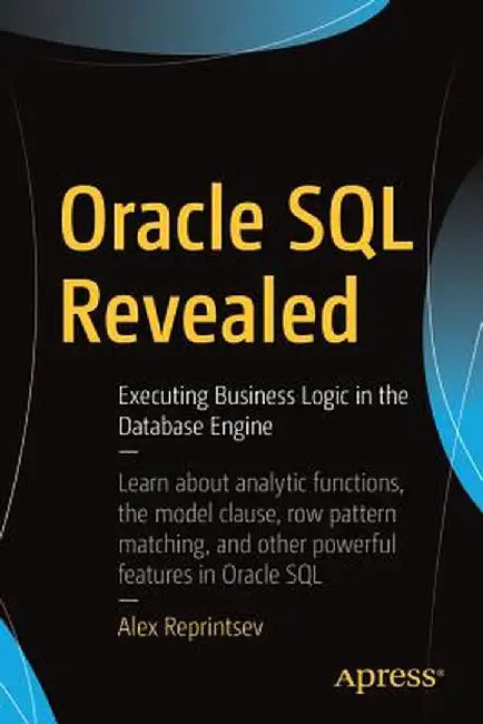Oracle SQL Revealed: Executing Business Logic in the Database Engine by Alex Reprintsev