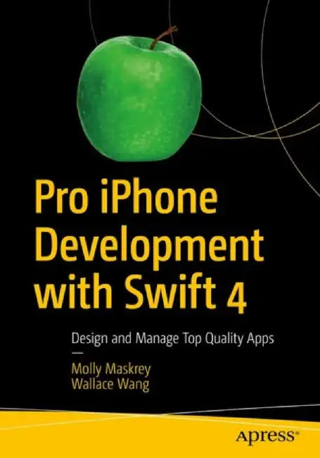 Pro iPhone Development with Swift 4: Design and Manage Top Quality Apps by Molly Maskrey
