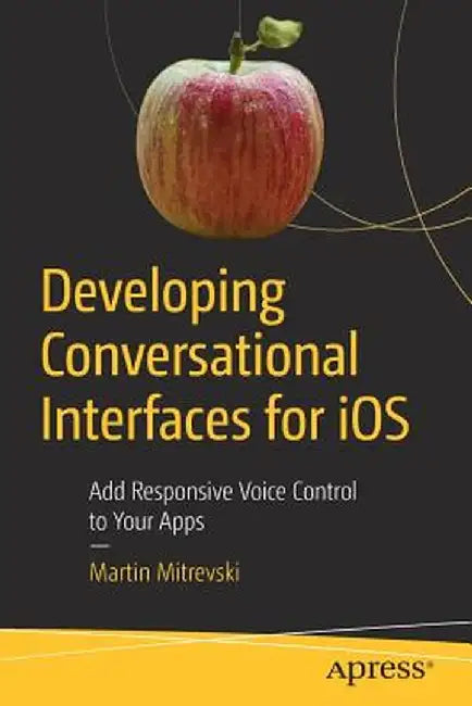 Developing Conversational Interfaces for IOS: Add Responsive Voice Control to Your Apps by Martin Mitrevski