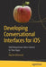 Developing Conversational Interfaces for IOS: Add Responsive Voice Control to Your Apps by Martin Mitrevski