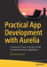 Practical App Development with Aurelia: Leverage the Power of Aurelia to Build Personal and Business Applications by Matthew Duffield
