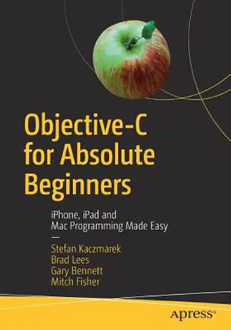 Objective-C for Absolute Beginners: Iphone, iPad and Mac Programming Made Easy by Stefan Kaczmarek