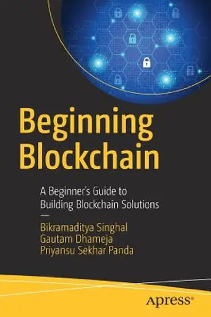 Beginning Blockchain: A Beginner's Guide to Building Blockchain Solutions by Bikramaditya Singhal