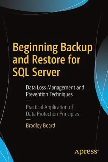 Beginning Backup and Restore for SQL Server: Data Loss Management and Prevention Techniques by Bradley Beard