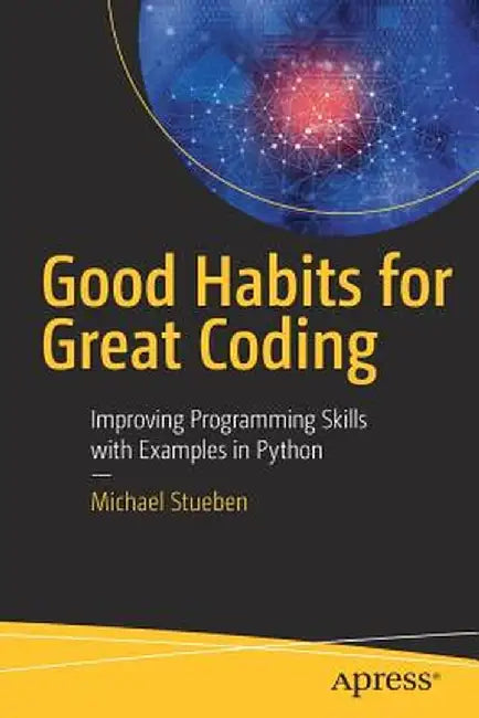 Good Habits for Great Coding: Improving Programming Skills with Examples in Python by Michael Stueben