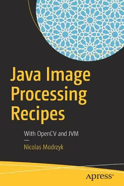 Java Image Processing Recipes: With Opencv and Jvm by Nicolas Modrzyk