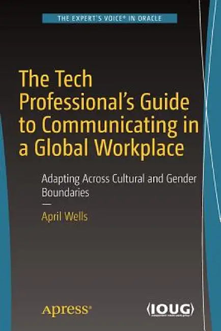 The Tech Professional's Guide to Communicating in a Global Workplace: Adapting Across Cultural and Gender Boundaries by April Wells