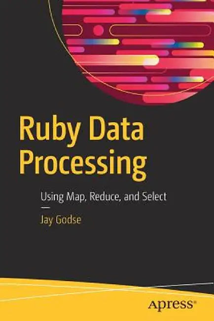 Ruby Data Processing: Using Map, Reduce, and Select by Jay Godse