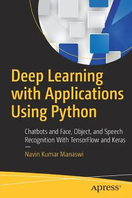 Deep Learning with Applications Using Python: Chatbots and Face, Object, and Speech Recognition with Tensorflow and Keras by Navin Kumar Manaswi