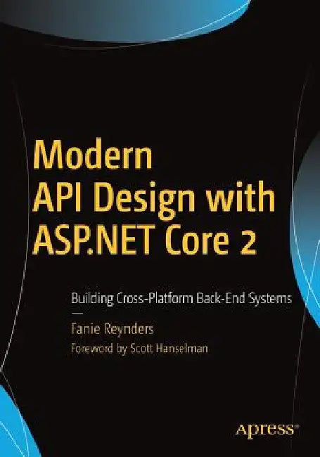 Modern API Design with ASP.Net Core 2: Building Cross-Platform Back-End Systems by Fanie Reynders
