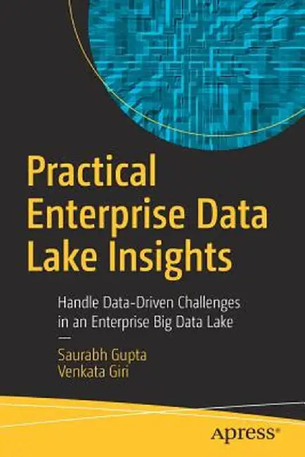 Practical Enterprise Data Lake Insights: Handle Data-Driven Challenges in an Enterprise Big Data Lake by Saurabh Gupta