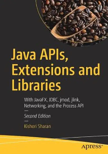 Java APIs, Extensions and Libraries: With Javafx, JDBC, Jmod, Jlink, Networking, and the Process API by Kishori Sharan