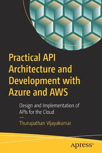 Practical API Architecture and Development with Azure and Aws: Design and Implementation of APIs for the Cloud by Thurupathan Vijayakumar