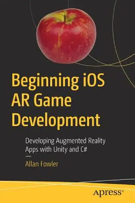 Beginning IOS AR Game Development: Developing Augmented Reality Apps with Unity and C# by Allan Fowler