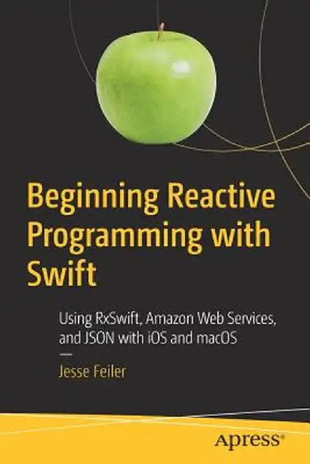 Beginning Reactive Programming with Swift: Using Rxswift, Amazon Web Services, and Json with IOS and Macos by Jesse Feiler