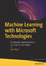 Machine Learning with Microsoft Technologies: Selecting the Right Architecture and Tools for Your Project by Leila Etaati