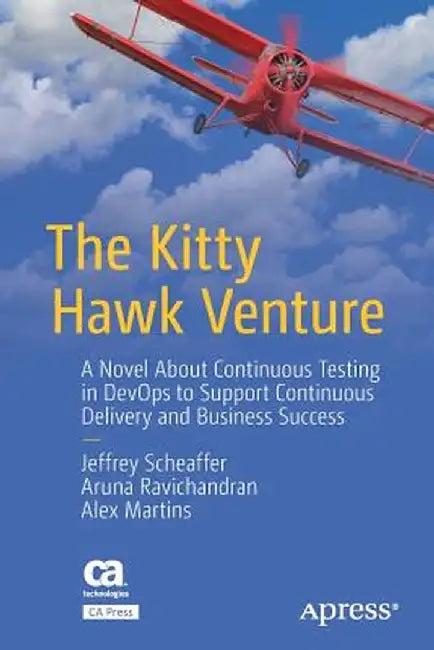 The Kitty Hawk Venture: A Novel about Continuous Testing in Devops to Support Continuous Delivery and Business Success by Jeffrey Scheaffer