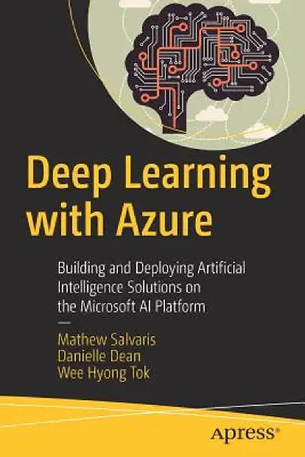 Deep Learning with the Microsoft AI Platform: Building and Deploying Artificial Intelligence Solutions on Azure by Mathew Salvaris