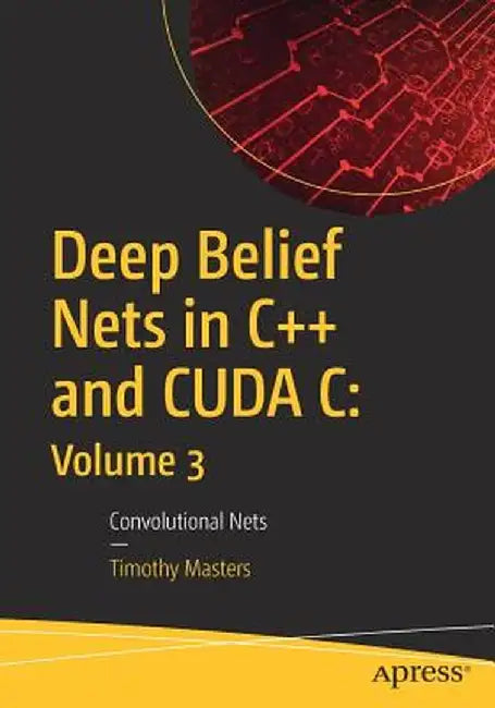 Deep Belief Nets in C++ and Cuda C: Volume 3: Convolutional Nets by Timothy Masters