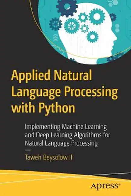 Applied Natural Language Processing with Python: Implementing Machine Learning and Deep Learning Algorithms for Natural Language Processing by Taweh Beysolow II