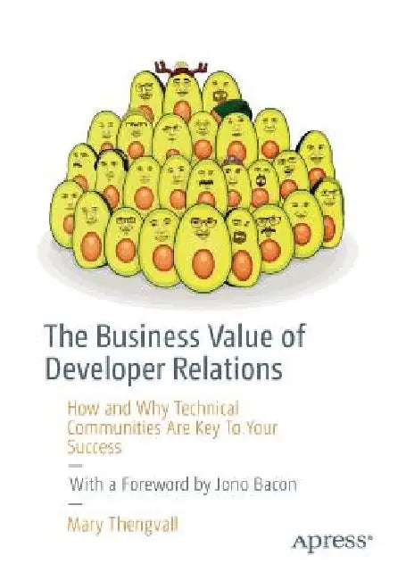 The Business Value of Developer Relations: How and Why Technical Communities Are Key to Your Success by Mary Thengvall