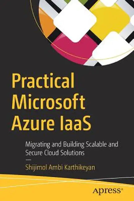 Practical Microsoft Azure Iaas: Migrating and Building Scalable and Secure Cloud Solutions by Shijimol Ambi Karthikeyan