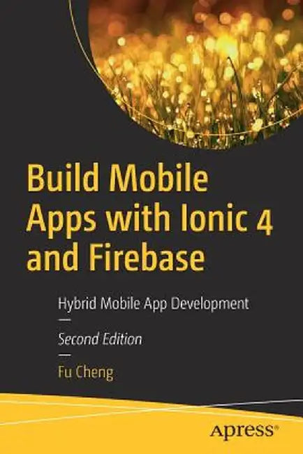 Build Mobile Apps with Ionic 4 and Firebase: Hybrid Mobile App Development by Fu Cheng