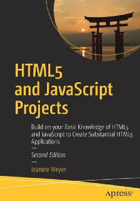 Html5 and JavaScript Projects: Build on Your Basic Knowledge of Html5 and JavaScript to Create Substantial Html5 Applications by Jeanine Meyer