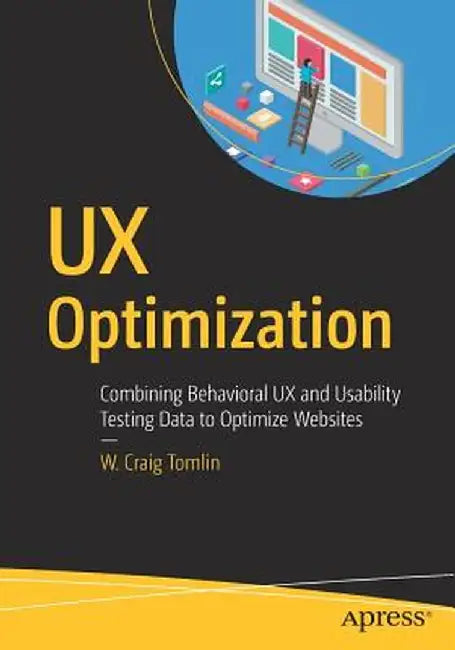 UX Optimization: Combining Behavioral UX and Usability Testing Data to Optimize Websites by W. Craig Tomlin
