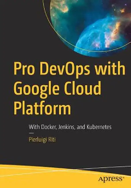 Pro Devops with Google Cloud Platform: With Docker, Jenkins, and Kubernetes by Pierluigi Riti