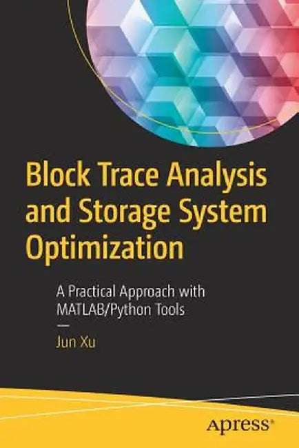 Block Trace Analysis and Storage System Optimization: A Practical Approach with Matlab/Python Tools by Jun Xu