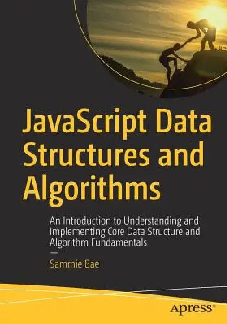 JavaScript Data Structures and Algorithms: An Introduction to Understanding and Implementing Core Data Structure and Algorithm Fundamentals by Sammie Bae