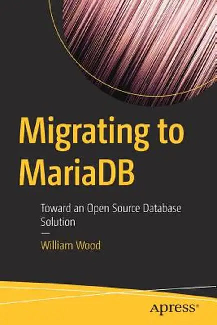 Migrating to Mariadb: Toward an Open Source Database Solution by William Wood