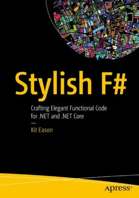 Stylish F#: Writing More Productive and Elegant F# Code by Kit Eason