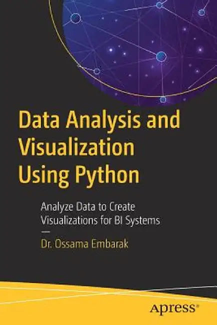 Data Analysis and Visualizations Using Python: Analyze Data to Create Visualizations for Bi Systems by Ossama Embarak