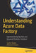 Understanding Azure Data Factory: Operationalizing Big Data and Advanced Analytics Solutions by Sudhir Rawat