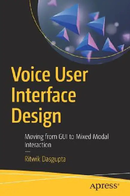 Voice User Interface Design: Moving from GUI to Mixed Modal Interaction by Ritwik Dasgupta