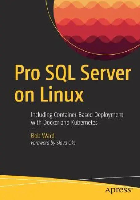 Pro SQL Server on Linux: Including Container-Based Deployment with Docker and Kubernetes by Bob Ward