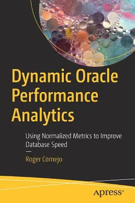 Dynamic Oracle Performance Analytics: Using Normalized Metrics to Improve Database Speed by Roger Cornejo