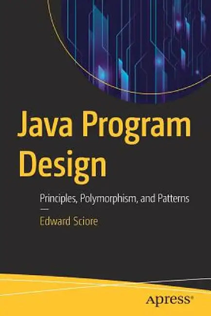 Java Program Design: Principles, Polymorphism, and Patterns by Edward Sciore
