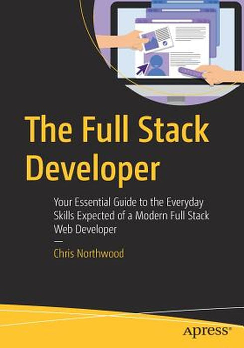 The Full Stack Developer: Your Essential Guide to the Everyday Skills Expected of a Modern Full-Sta by Northwood, Chris