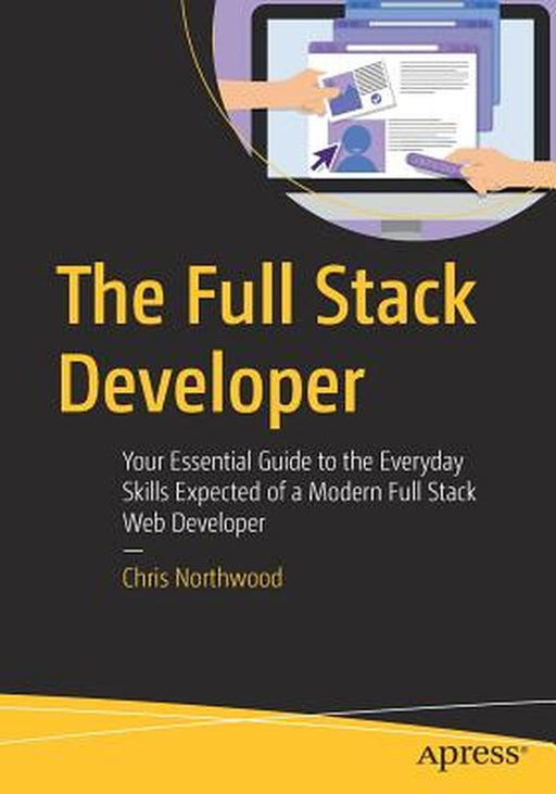 The Full Stack Developer: Your Essential Guide to the Everyday Skills Expected of a Modern Full-Sta by Northwood, Chris