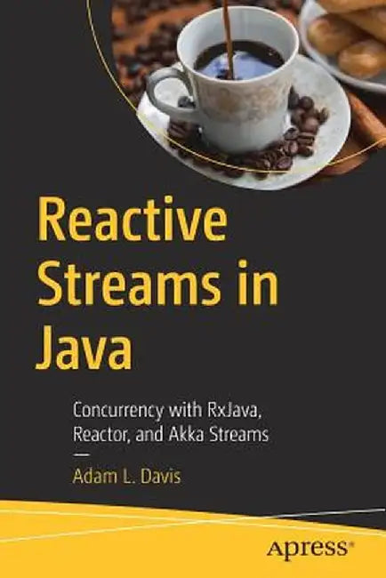 Reactive Streams in Java: Concurrency with Rxjava, Reactor, and Akka Streams by Adam L. Davis