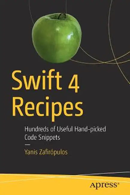 Swift 4 Recipes: 340 Useful Hand-Picked Code Snippets by Ioannis Zafeiropoulos