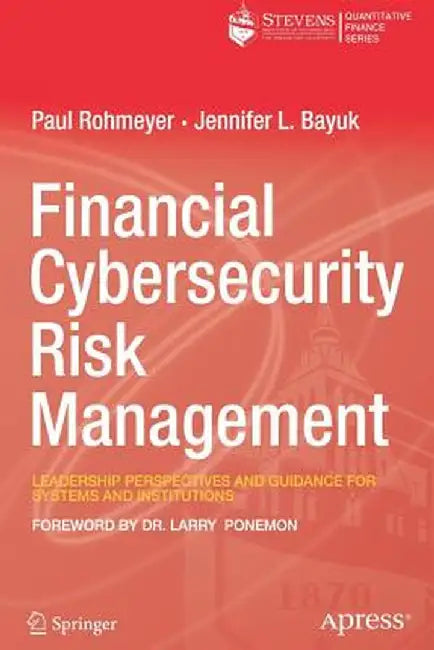 Financial Cybersecurity Risk Management: Leadership Perspectives and Guidance for Systems and Institutions by Paul Rohmeyer
