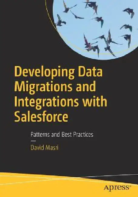 Developing Data Migrations and Integrations with Salesforce: Patterns and Best Practices by David Masri