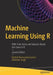 Machine Learning Using R With Time Series and Industry-Based Use Cases in R by Ramasubramanian, Karthik