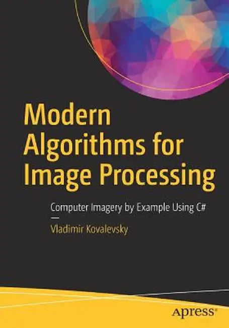 Modern Algorithms for Image Processing: Computer Imagery by Example Using C# by Vladimir Kovalevsky