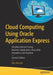 Cloud Computing Using Oracle Application Express: Develop Internet-Facing Business Applications Accessible Anywhere and Anytime by Riaz Ahmed