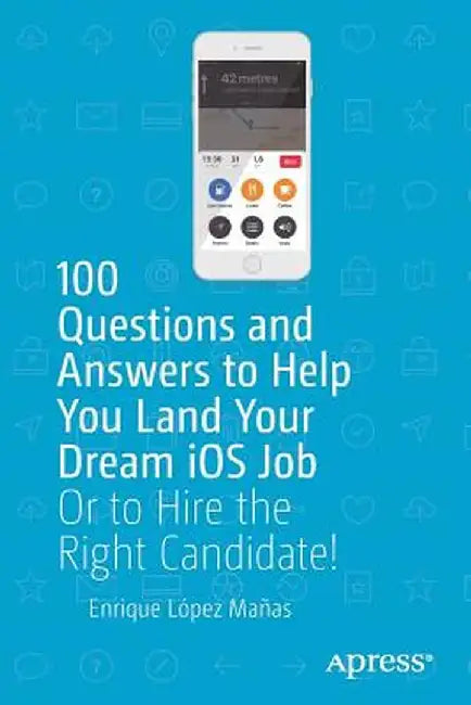 100 Questions and Answers to Help You Land Your Dream IOS Job: Or to Hire the Right Candidate! by Enrique Lopez Manas